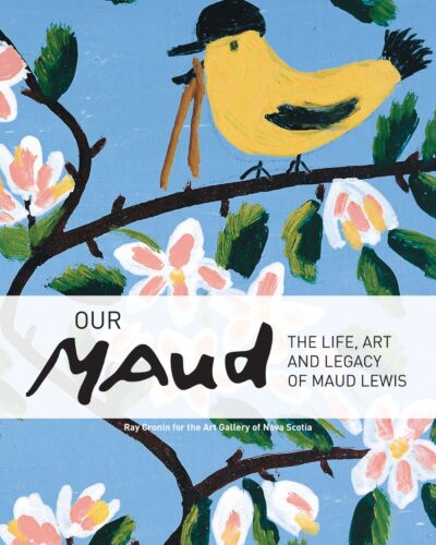 Our Maud The Life, Art and Legacy of Maud Lewis