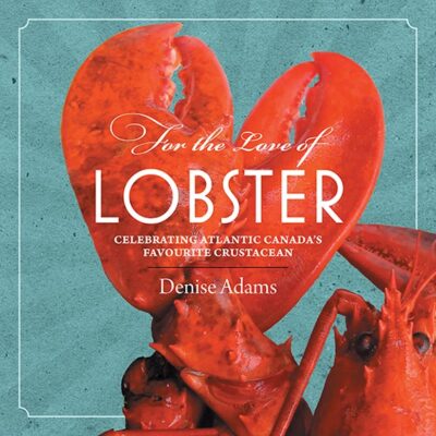 For the Love of Lobster Celebrating Atlantic Canada's Favourite Crustacean