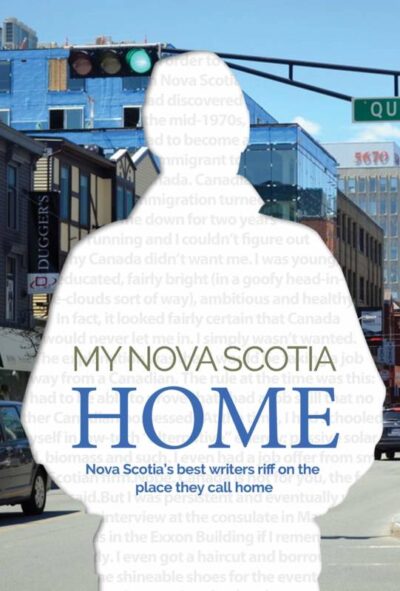 My Nova Scotia Home Nova Scotia's best writers riff on the place they call home