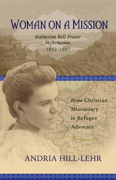 Woman on a Mission: Katherine Bell Fraser in Armenia, 1892--1897 From Christian Missionary to Refugee Advocate