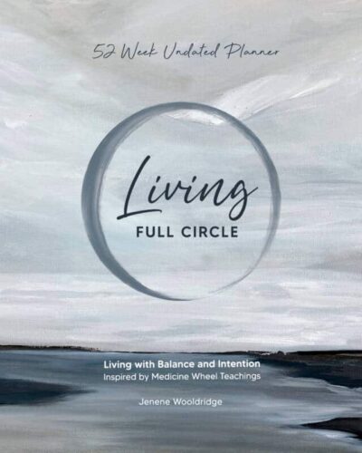 Living Full Circle Living with Balance and Intention Inspired by Medicine Wheel Teachings