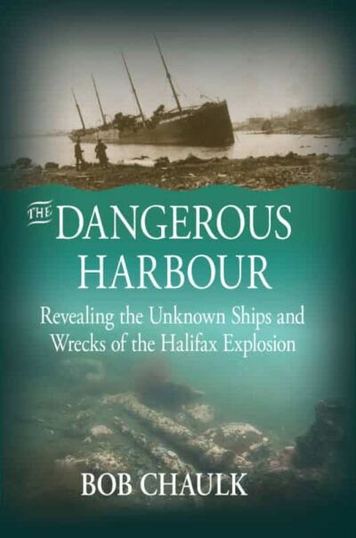 The Dangerous Harbour Revealing the Unknown Ships and Wrecks of the Halifax Explosion